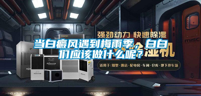 当白癜风遇到梅雨季，白白们应该做什么呢？