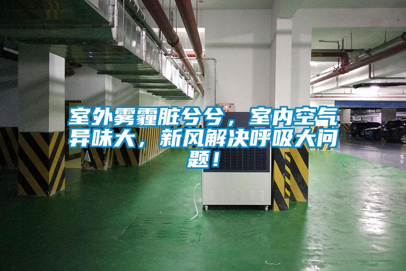 室外雾霾脏兮兮，室内空气异味大，新风解决呼吸大问题！
