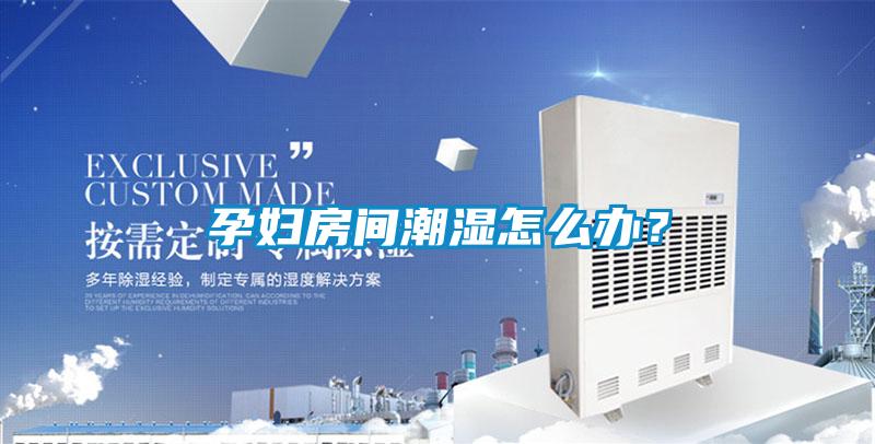 孕妇房间潮湿怎么办？