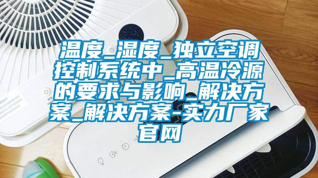 温度_湿度_独立空调控制系统中_高温冷源的要求与影响_粉色视频成人_粉色视频成人-实力厂家官网