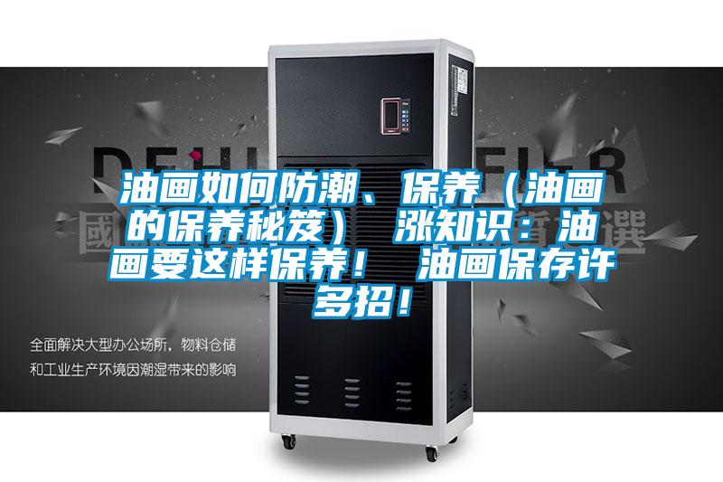 油画如何防潮、保养（油画的保养秘笈） 涨知识：油画要这样保养！ 油画保存许多招！
