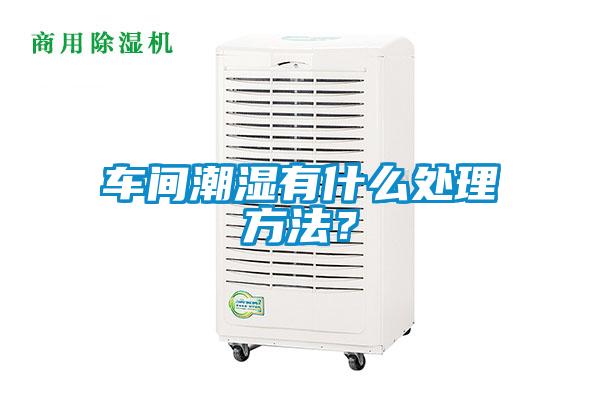 车间潮湿有什么处理方法？
