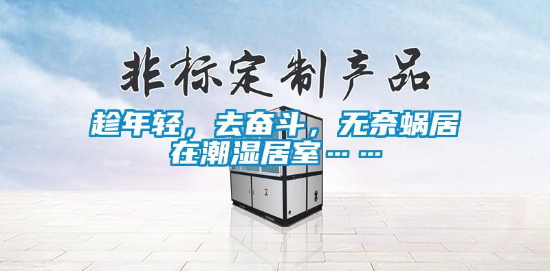 趁年轻，去奋斗，无奈蜗居在潮湿居室……