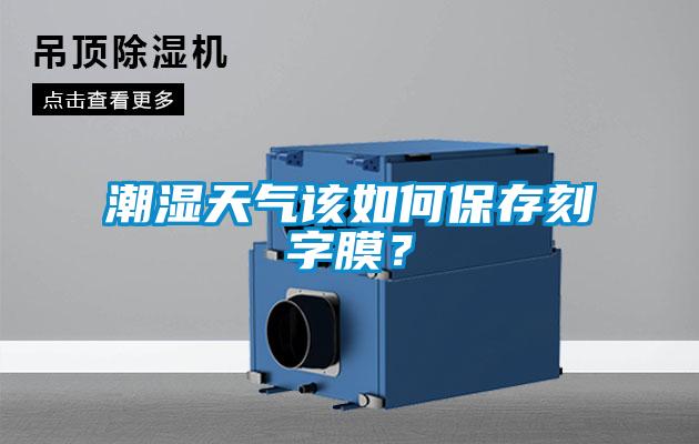 潮湿天气该如何保存刻字膜？