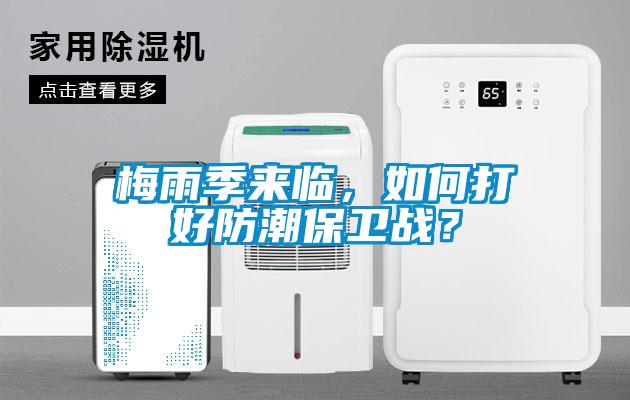 梅雨季来临，如何打好防潮保卫战？