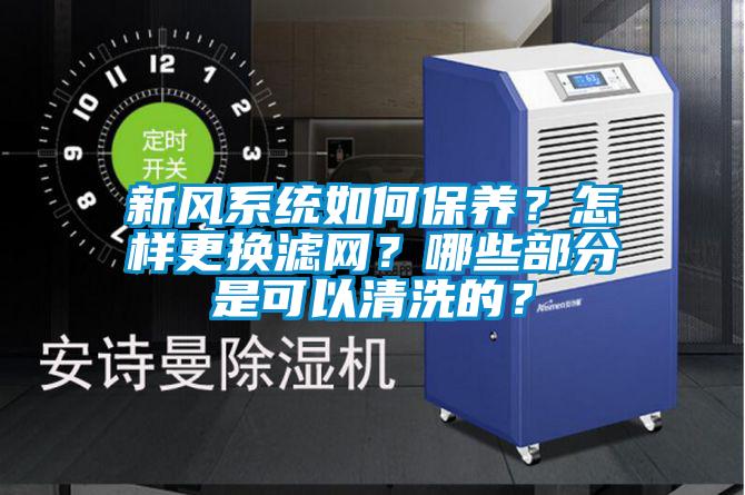 新风系统如何保养？怎样更换滤网？哪些部分是可以清洗的？