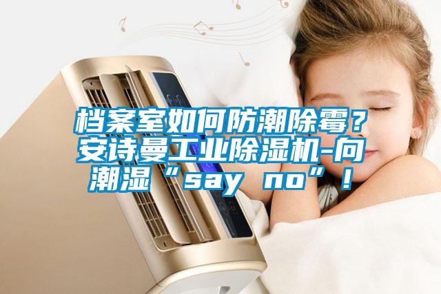 档案室如何防潮除霉？粉色视频下载污工业粉色视频免费在线观看-向潮湿“say no”！