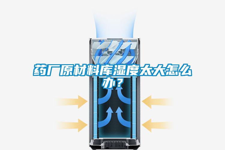 药厂原材料库湿度太大怎么办？