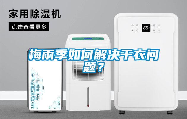 梅雨季如何解决干衣问题？