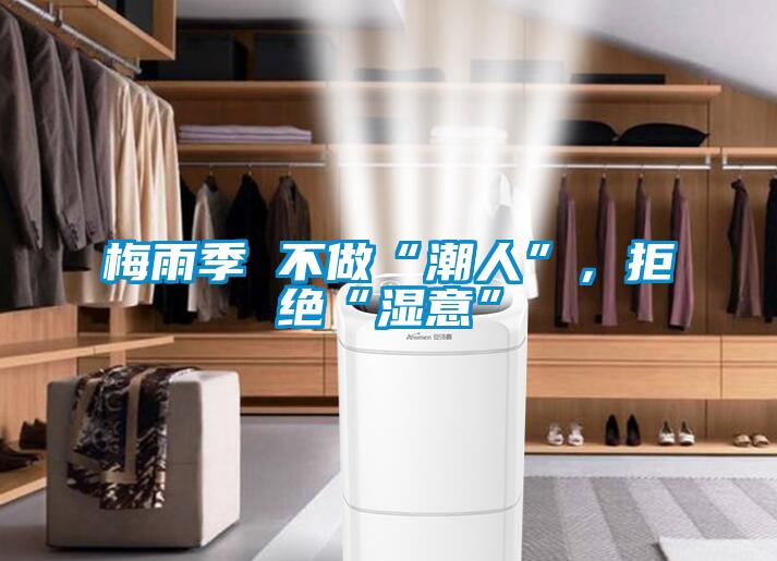 梅雨季 不做“潮人”，拒绝“湿意”