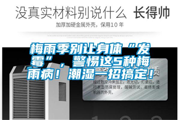 梅雨季别让身体“发霉”，警惕这5种梅雨病！潮湿一招搞定！