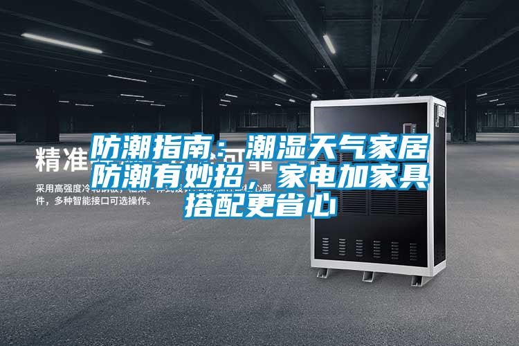 防潮指南：潮湿天气家居防潮有妙招，家电加家具搭配更省心