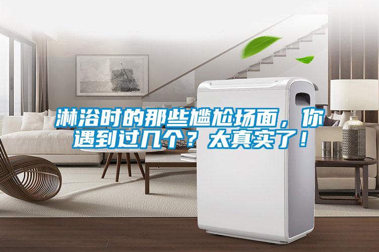 淋浴时的那些尴尬场面，你遇到过几个？太真实了！