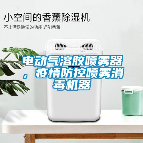 电动气溶胶喷雾器，疫情防控喷雾消毒机器
