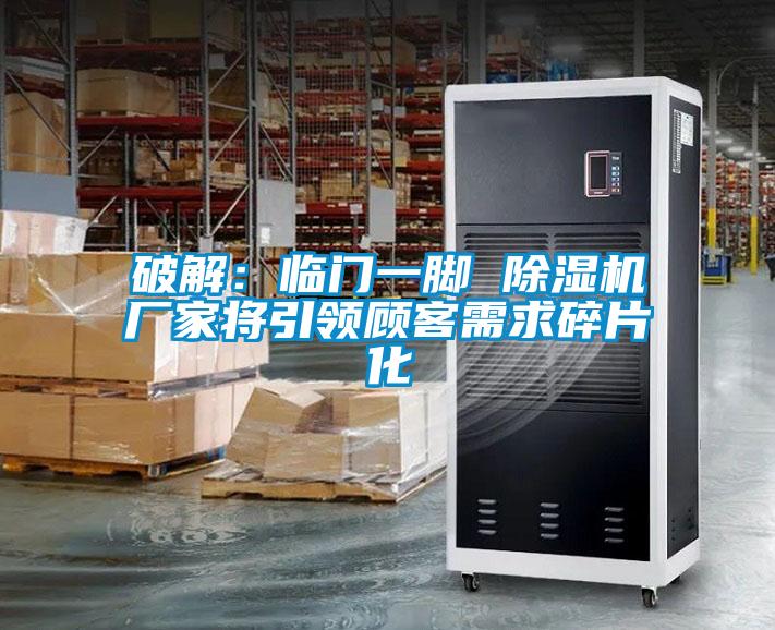 破解：临门一脚 粉色视频免费在线观看厂家将引领顾客需求碎片化
