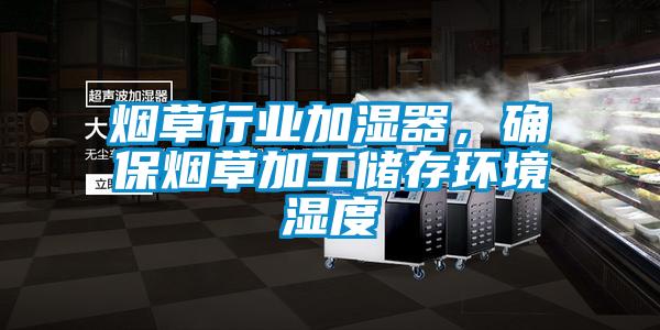 烟草行业加湿器，确保烟草加工储存环境湿度