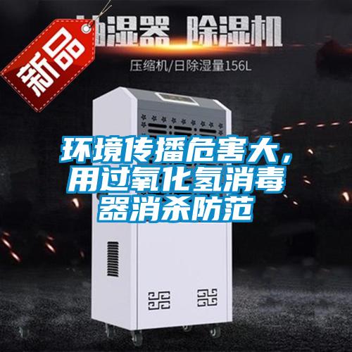 环境传播危害大，用过氧化氢消毒器消杀防范