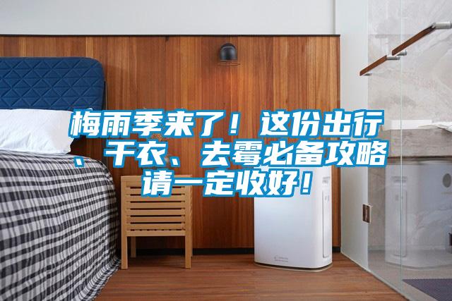 梅雨季来了！这份出行、干衣、去霉必备攻略请一定收好！