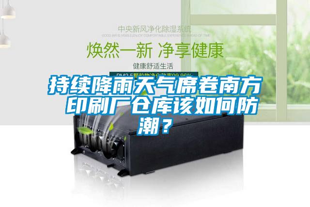 持续降雨天气席卷南方 印刷厂仓库该如何防潮？