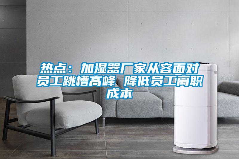 热点：加湿器厂家从容面对员工跳槽高峰 降低员工离职成本