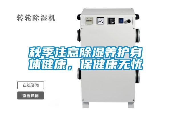 秋季注意除湿养护身体健康，保健康无忧