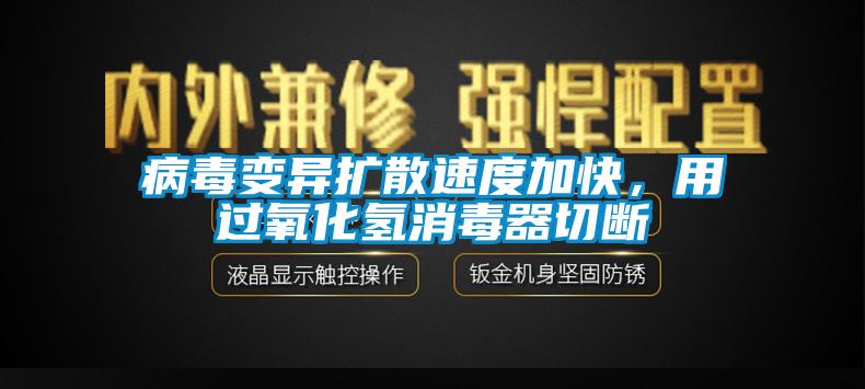 病毒变异扩散速度加快，用过氧化氢消毒器切断