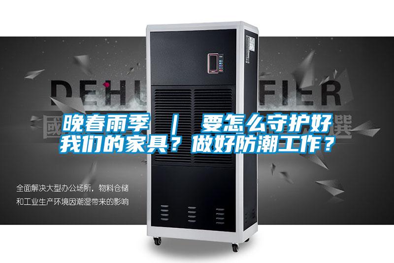 晚春雨季 ｜ 要怎么守护好粉色视频下载污的家具？做好防潮工作？