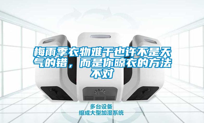 梅雨季衣物难干也许不是天气的错，而是你晾衣的方法不对
