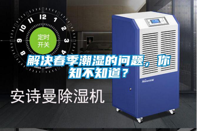 解决春季潮湿的问题，你知不知道？