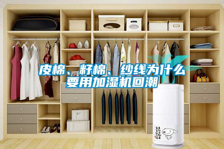 皮棉、籽棉、纱线为什么要用加湿机回潮
