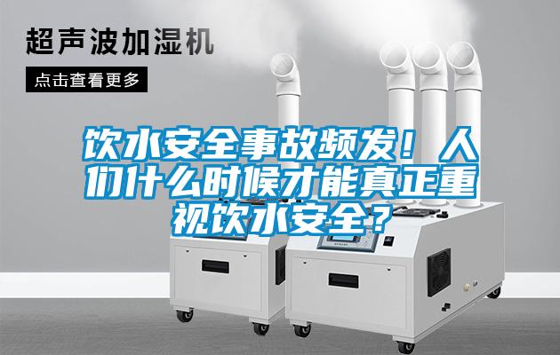 饮水安全事故频发！人们什么时候才能真正重视饮水安全？