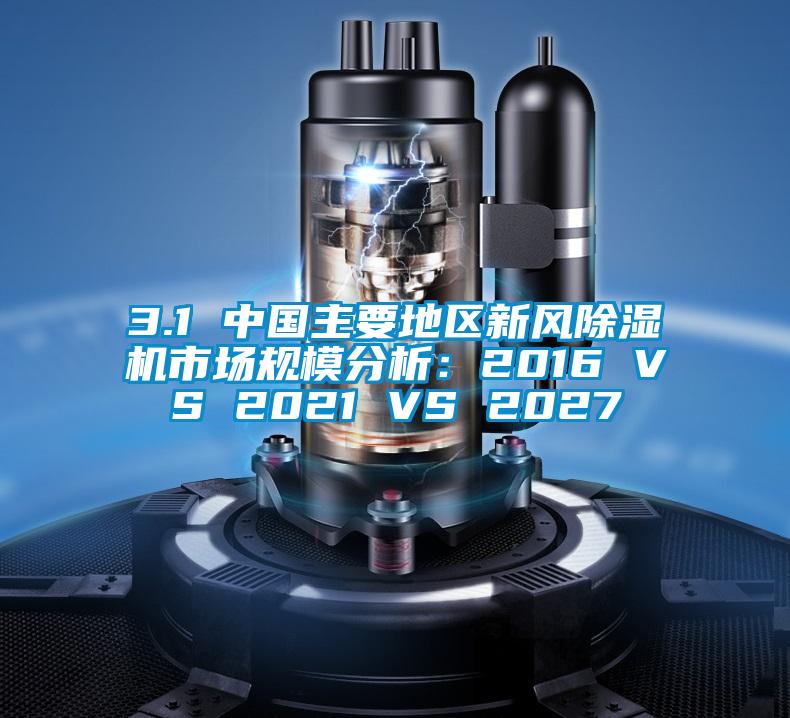 3.1 中国主要地区新风粉色视频免费在线观看市场规模分析：2016 VS 2021 VS 2027