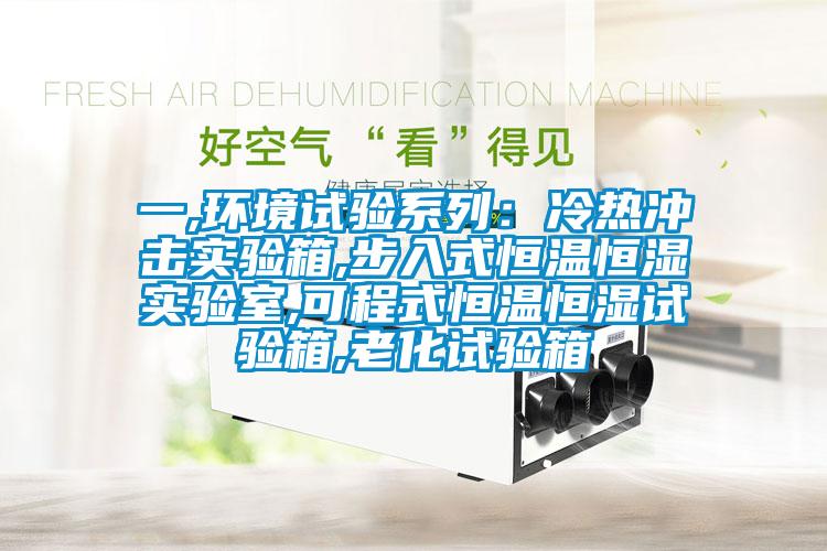 一,环境试验系列：冷热冲击实验箱,步入式恒温恒湿实验室,可程式恒温恒湿试验箱,老化试验箱