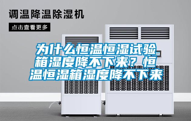 为什么恒温恒湿试验箱湿度降不下来？恒温恒湿箱湿度降不下来