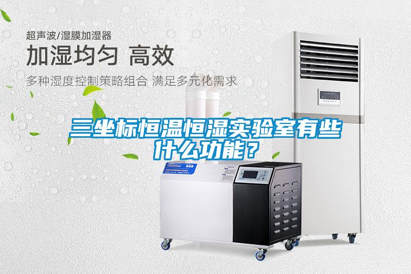 三坐标恒温恒湿实验室有些什么功能？