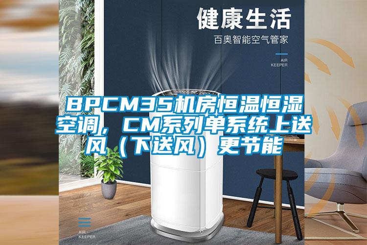 BPCM35机房恒温恒湿空调，CM系列单系统上送风（下送风）更节能