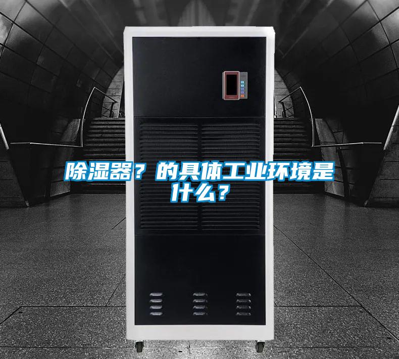 除湿器？的具体工业环境是什么？