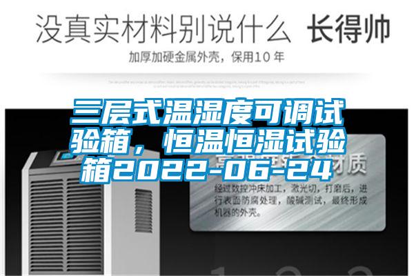 三层式温湿度可调试验箱，恒温恒湿试验箱2022-06-24
