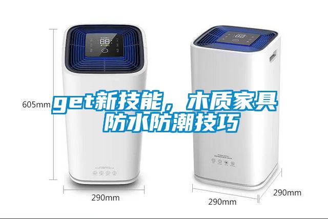 get新技能，木质家具 防水防潮技巧