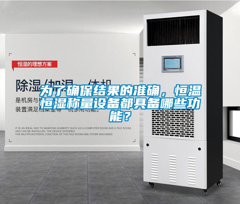为了确保结果的准确，恒温恒湿称量设备都具备哪些功能？