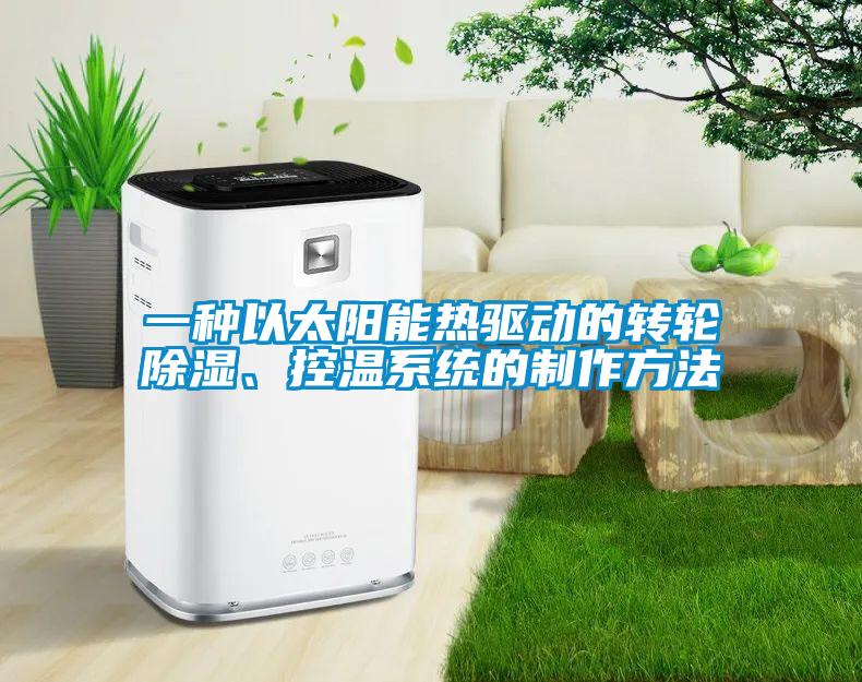 一种以太阳能热驱动的转轮除湿、控温系统的制作方法