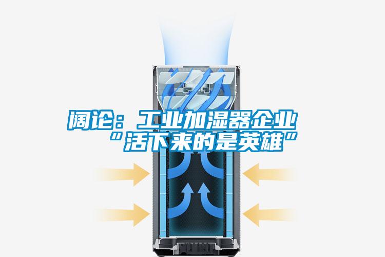 阔论：工业加湿器企业“活下来的是英雄”
