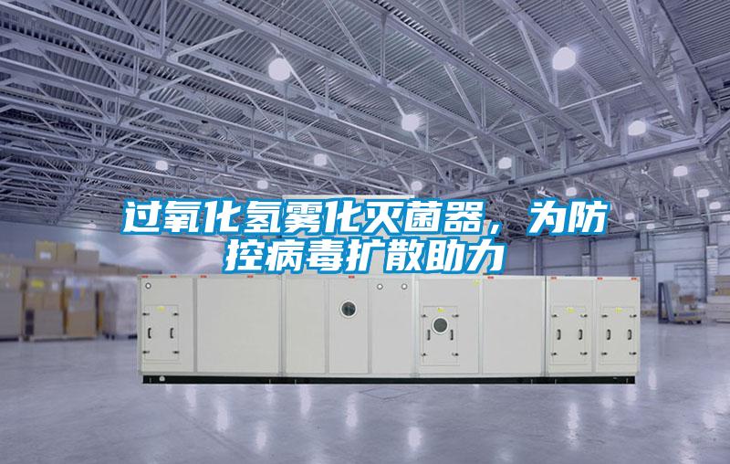 过氧化氢雾化灭菌器，为防控病毒扩散助力