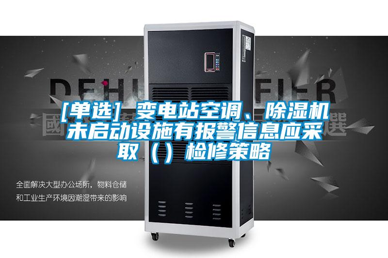 [单选] 变电站空调、粉色视频免费在线观看未启动设施有报警信息应采取（）检修策略