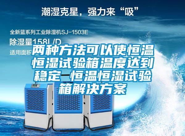 两种方法可以使恒温恒湿试验箱温度达到稳定 恒温恒湿试验箱粉色视频成人