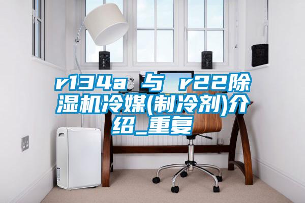 r134a 与 r22粉色视频免费在线观看冷媒(制冷剂)介绍_重复