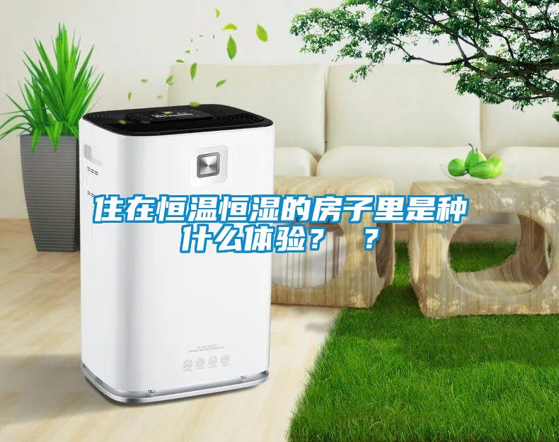 住在恒温恒湿的房子里是种什么体验？ ？