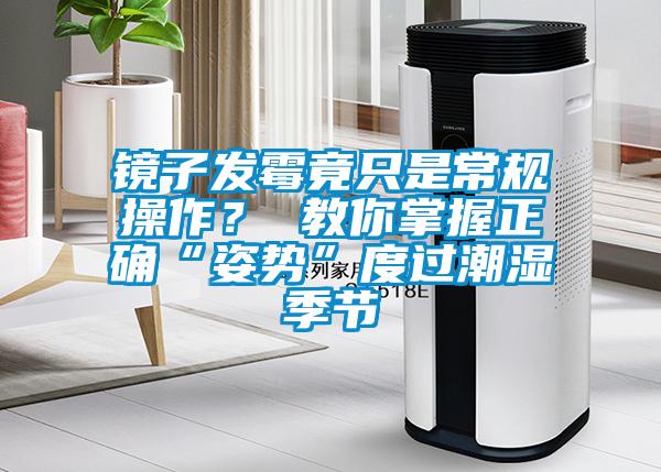 镜子发霉竟只是常规操作？ 教你掌握正确“姿势”度过潮湿季节
