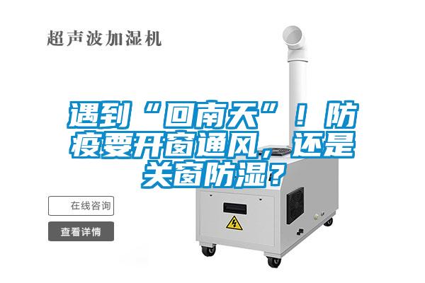 遇到“回南天”！防疫要开窗通风，还是关窗防湿？