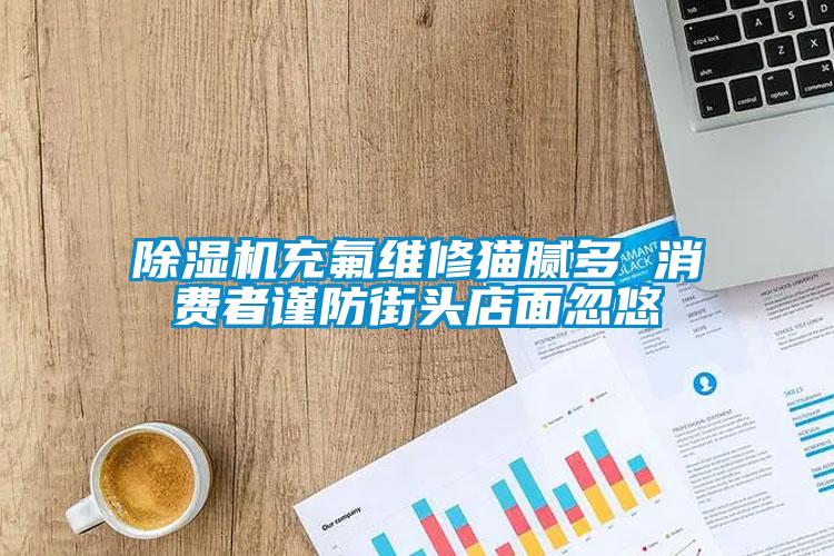 粉色视频免费在线观看充氟维修猫腻多 消费者谨防街头店面忽悠